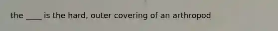 the ____ is the hard, outer covering of an arthropod