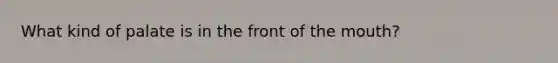 What kind of palate is in the front of <a href='https://www.questionai.com/knowledge/krBoWYDU6j-the-mouth' class='anchor-knowledge'>the mouth</a>?