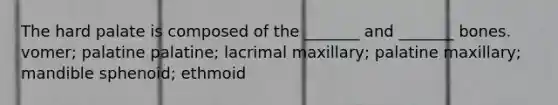 The hard palate is composed of the _______ and _______ bones. vomer; palatine palatine; lacrimal maxillary; palatine maxillary; mandible sphenoid; ethmoid