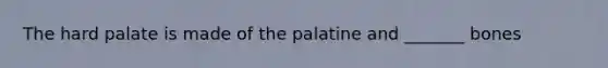 The hard palate is made of the palatine and _______ bones