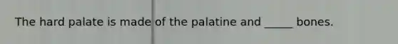 The hard palate is made of the palatine and _____ bones.