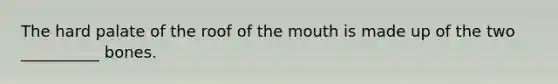 The hard palate of the roof of the mouth is made up of the two __________ bones.