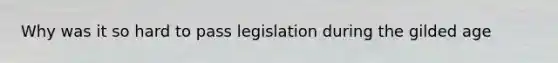 Why was it so hard to pass legislation during the gilded age