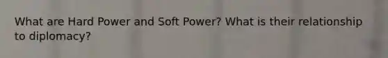 What are Hard Power and Soft Power? What is their relationship to diplomacy?