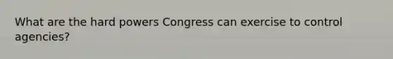 What are the hard powers Congress can exercise to control agencies?