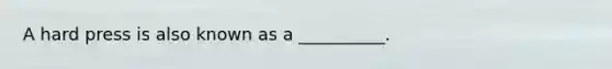 A hard press is also known as a __________.
