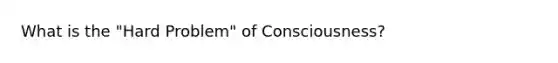 What is the "Hard Problem" of Consciousness?