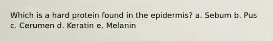 Which is a hard protein found in <a href='https://www.questionai.com/knowledge/kBFgQMpq6s-the-epidermis' class='anchor-knowledge'>the epidermis</a>? a. Sebum b. Pus c. Cerumen d. Keratin e. Melanin