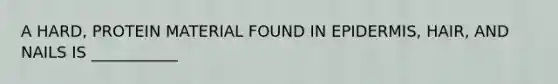 A HARD, PROTEIN MATERIAL FOUND IN EPIDERMIS, HAIR, AND NAILS IS ___________