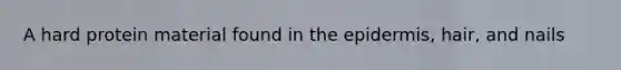 A hard protein material found in <a href='https://www.questionai.com/knowledge/kBFgQMpq6s-the-epidermis' class='anchor-knowledge'>the epidermis</a>, hair, and nails