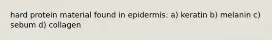 hard protein material found in epidermis: a) keratin b) melanin c) sebum d) collagen