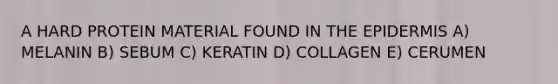 A HARD PROTEIN MATERIAL FOUND IN <a href='https://www.questionai.com/knowledge/kBFgQMpq6s-the-epidermis' class='anchor-knowledge'>the epidermis</a> A) MELANIN B) SEBUM C) KERATIN D) COLLAGEN E) CERUMEN