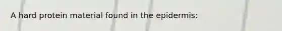 A hard protein material found in the epidermis: