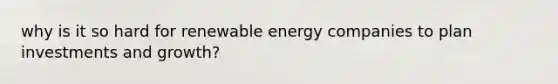 why is it so hard for renewable energy companies to plan investments and growth?