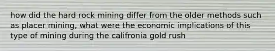 how did the hard rock mining differ from the older methods such as placer mining, what were the economic implications of this type of mining during the califronia gold rush