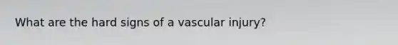 What are the hard signs of a vascular injury?