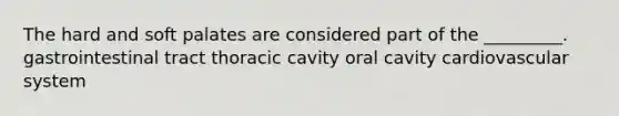 The hard and soft palates are considered part of the _________. gastrointestinal tract thoracic cavity oral cavity cardiovascular system