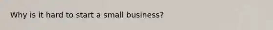 Why is it hard to start a small business?