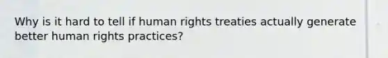 Why is it hard to tell if human rights treaties actually generate better human rights practices?