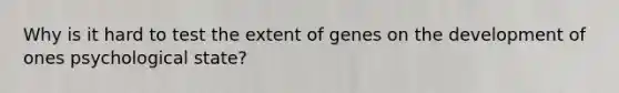 Why is it hard to test the extent of genes on the development of ones psychological state?