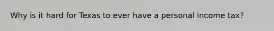 Why is it hard for Texas to ever have a personal income tax?