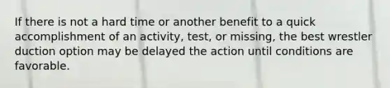 If there is not a hard time or another benefit to a quick accomplishment of an activity, test, or missing, the best wrestler duction option may be delayed the action until conditions are favorable.