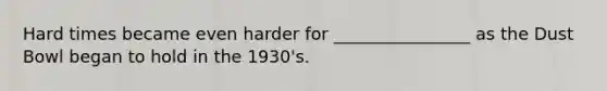 Hard times became even harder for ________________ as the Dust Bowl began to hold in the 1930's.