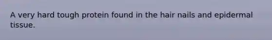 A very hard tough protein found in the hair nails and epidermal tissue.