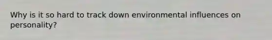 Why is it so hard to track down environmental influences on personality?