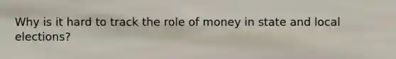 Why is it hard to track the role of money in state and local elections?