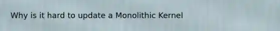Why is it hard to update a Monolithic Kernel