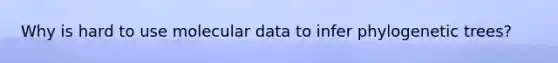 Why is hard to use molecular data to infer phylogenetic trees?