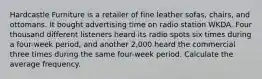 Hardcastle Furniture is a retailer of fine leather sofas, chairs, and ottomans. It bought advertising time on radio station WKDA. Four thousand different listeners heard its radio spots six times during a four-week period, and another 2,000 heard the commercial three times during the same four-week period. Calculate the average frequency.