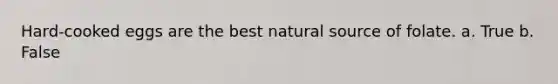 Hard-cooked eggs are the best natural source of folate. a. True b. False