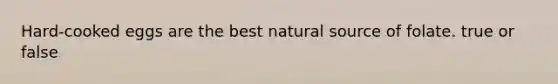 Hard-cooked eggs are the best natural source of folate. true or false