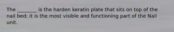 The ________ is the harden keratin plate that sits on top of the nail bed; it is the most visible and functioning part of the Nail unit.