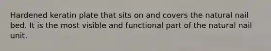 Hardened keratin plate that sits on and covers the natural nail bed. It is the most visible and functional part of the natural nail unit.