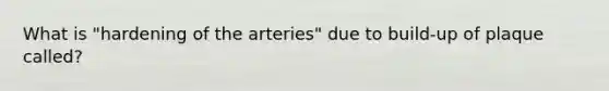 What is "hardening of the arteries" due to build-up of plaque called?