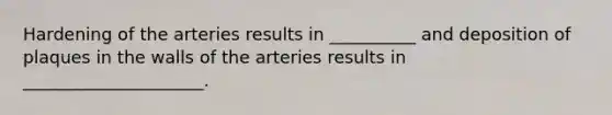 Hardening of the arteries results in __________ and deposition of plaques in the walls of the arteries results in _____________________.