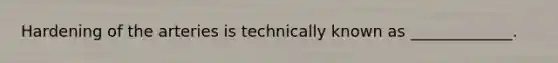 Hardening of the arteries is technically known as _____________.