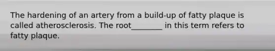 The hardening of an artery from a build-up of fatty plaque is called atherosclerosis. The root________ in this term refers to fatty plaque.