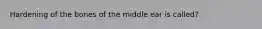 Hardening of the bones of the middle ear is called?