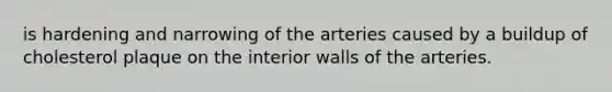 is hardening and narrowing of the arteries caused by a buildup of cholesterol plaque on the interior walls of the arteries.