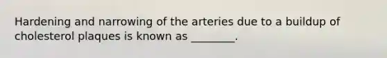 Hardening and narrowing of the arteries due to a buildup of cholesterol plaques is known as ________.