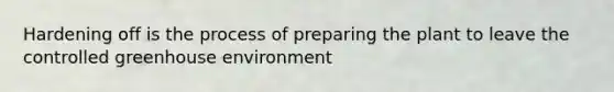 Hardening off is the process of preparing the plant to leave the controlled greenhouse environment