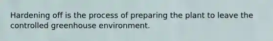 Hardening off is the process of preparing the plant to leave the controlled greenhouse environment.