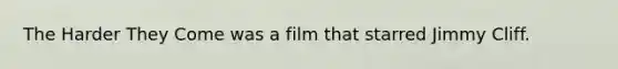 The Harder They Come was a film that starred Jimmy Cliff.