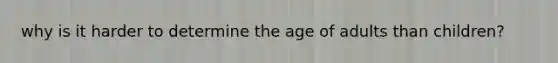 why is it harder to determine the age of adults than children?