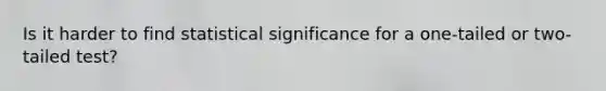 Is it harder to find statistical significance for a one-tailed or two-tailed test?