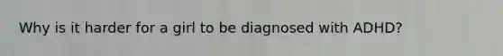 Why is it harder for a girl to be diagnosed with ADHD?